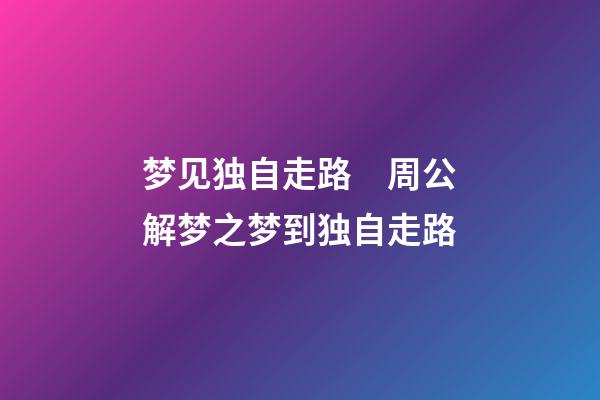 梦见独自走路　周公解梦之梦到独自走路